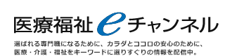 医療福祉ｅチャンネル 選ばれる専門職になるために、カラダとココロの安心のために、医療・介護・福祉をキーワードに選りすぐりの情報を配信中。